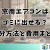 窓用エアコンはゴミに出せる？処分方法と費用まとめ