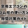 窓用エアコンのゴム栓の使い方と隙間対策ガイド