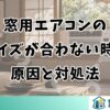 窓用エアコンのサイズが合わない時の原因と対処法