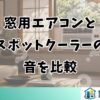 窓用エアコンとスポットクーラーの音を比較