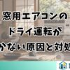 窓用エアコンの ドライ運転が 効かない原因と対処法