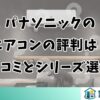 パナソニックのエアコンの評判は？口コミとシリーズ選び