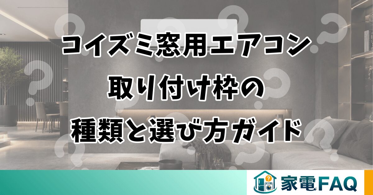 コイズミ窓用エアコン取り付け枠の種類と選び方ガイド