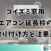 コイズミ窓用エアコン延長枠の取り付け方と注意点