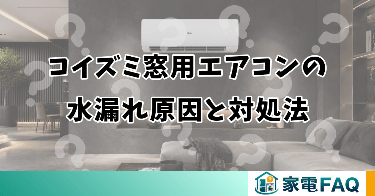 コイズミ窓用エアコンの水漏れ原因と対処法