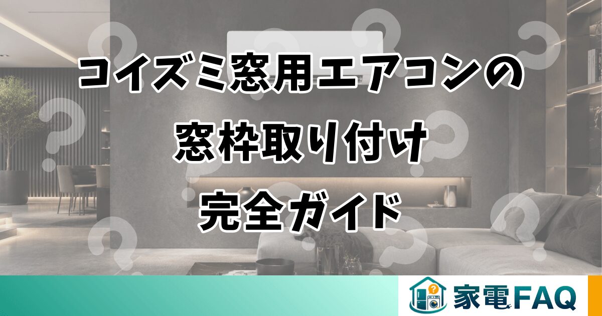 コイズミ窓用エアコンの窓枠取り付け完全ガイド