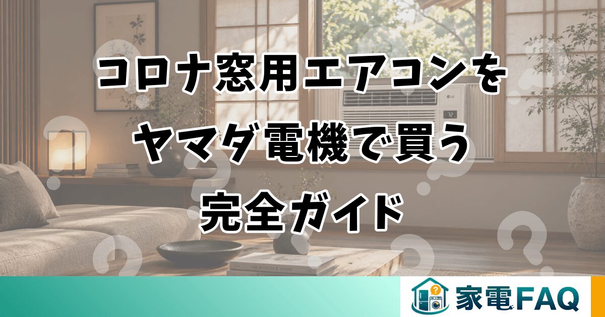 コロナ窓用エアコンをヤマダ電機で買う完全ガイド