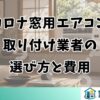 コロナ窓用エアコンの取り付け業者の選び方と費用
