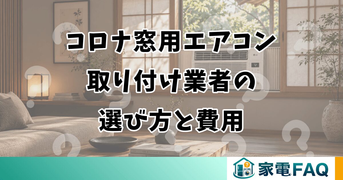 コロナ窓用エアコンの取り付け業者の選び方と費用