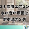 コロナ窓用エアコンの水の音の原因と対処法