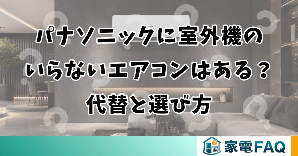 パナソニックに室外機のいらないエアコンはある？代替と選び方