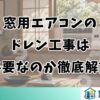 窓用エアコンの ドレン工事は 必要なのか徹底解説