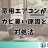窓用エアコンが カビ臭い原因と 対処法