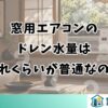 窓用エアコンの ドレン水量は どれくらいが普通なのか