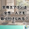 窓用エアコンは女性一人でも取り付けられる？