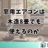 窓用エアコンは木造8畳でも使えるのか