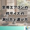 窓用エアコンの枠サイズの測り方と選び方