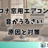 コロナ窓用エアコンの 音がうるさい 原因と対策