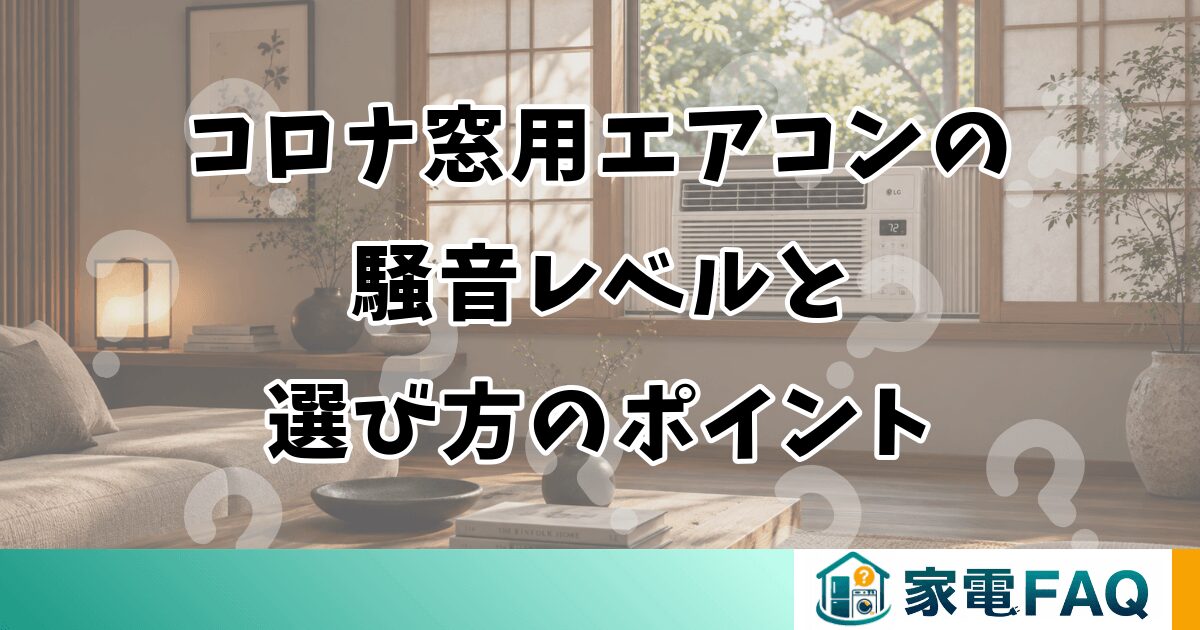 コロナ窓用エアコンの 騒音レベルと 選び方のポイント
