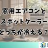 窓用エアコンと スポットクーラー どっちが冷える？
