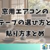 窓用エアコンのテープの選び方と貼り方まとめ