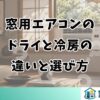 窓用エアコンのドライと冷房の違いと選び方