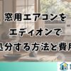 窓用エアコンを エディオンで 処分する方法と費用