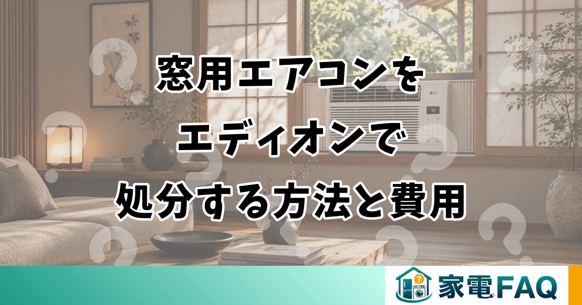 窓用エアコンを エディオンで 処分する方法と費用