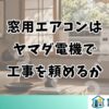 窓用エアコンは ヤマダ電機で 工事を頼めるか