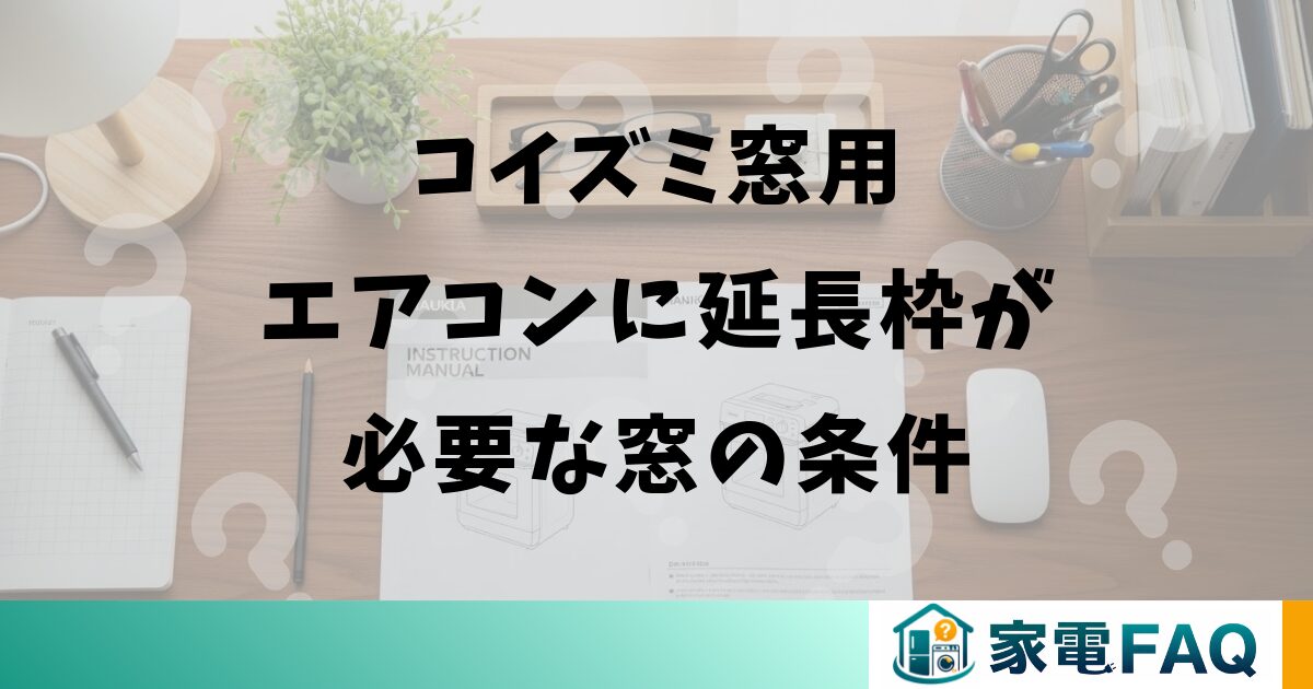 コイズミ窓用エアコンに延長枠が必要な窓の条件