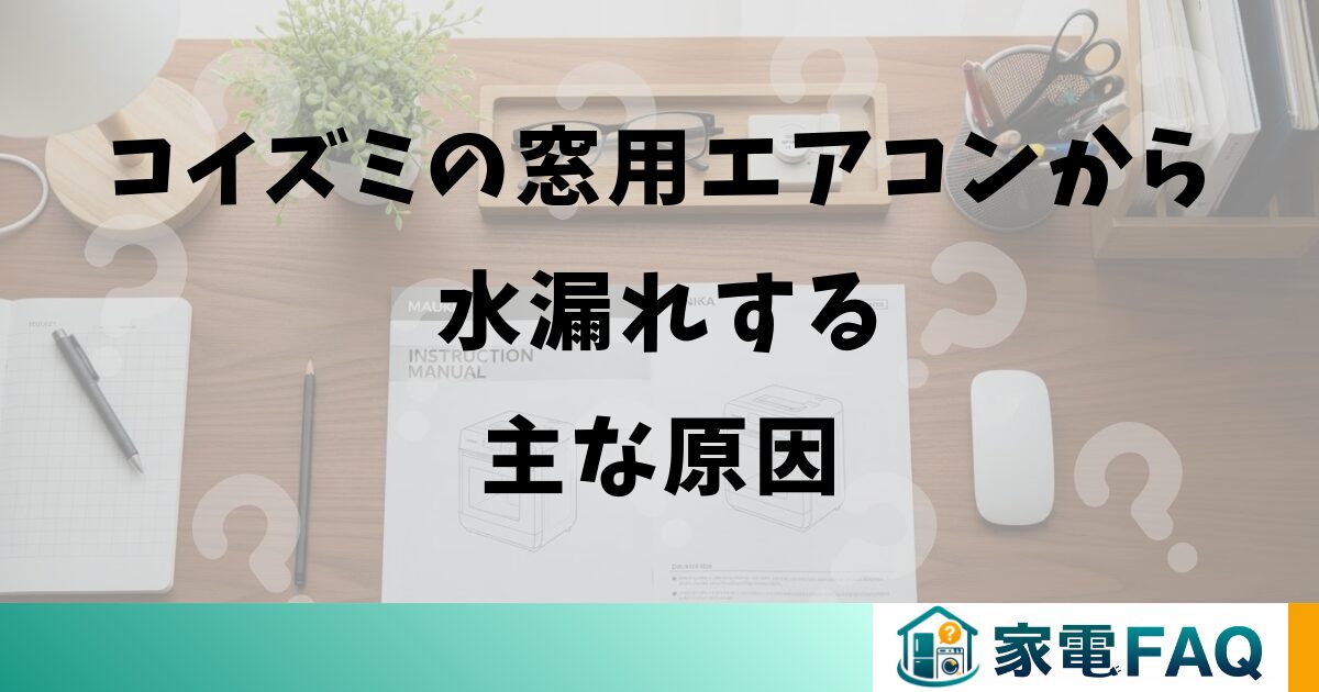 コイズミの窓用エアコンから水漏れする主な原因