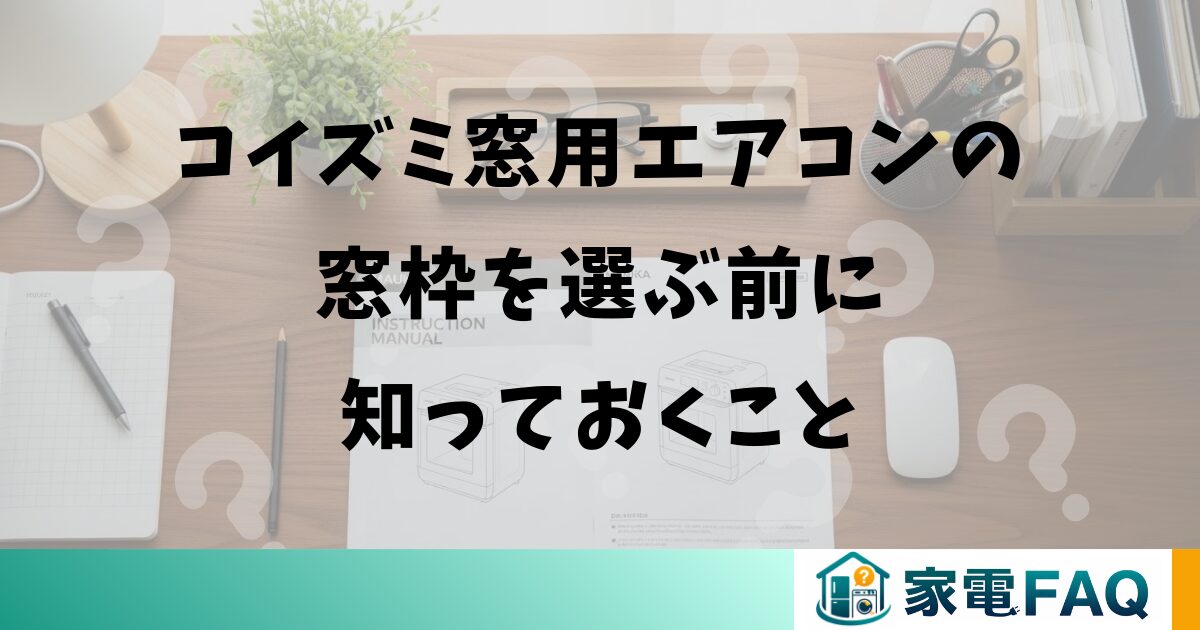 コイズミ窓用エアコンの窓枠を選ぶ前に知っておくこと
