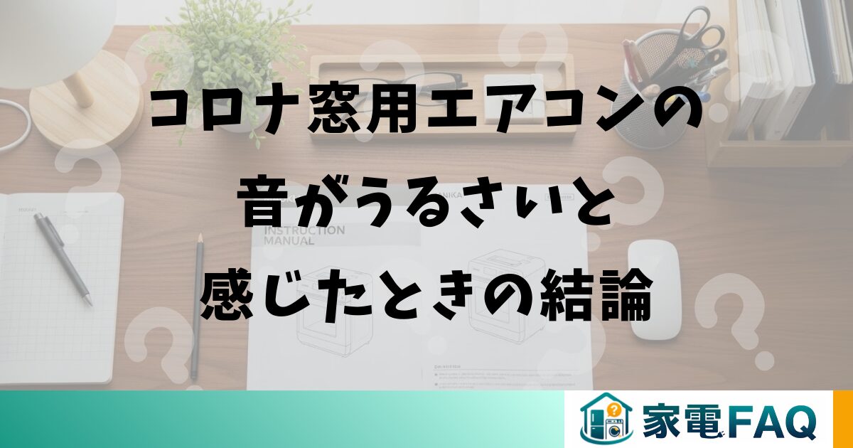 コロナ窓用エアコンの音がうるさいと感じたときの結論
