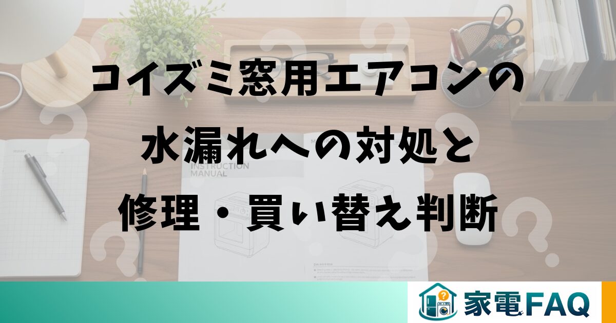 コイズミ窓用エアコンの水漏れへの対処と修理・買い替え判断