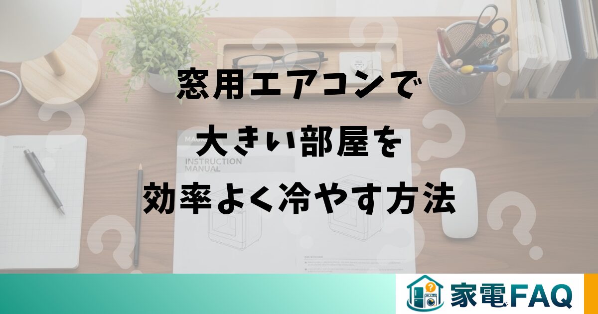窓用エアコンで大きい部屋を効率よく冷やす方法