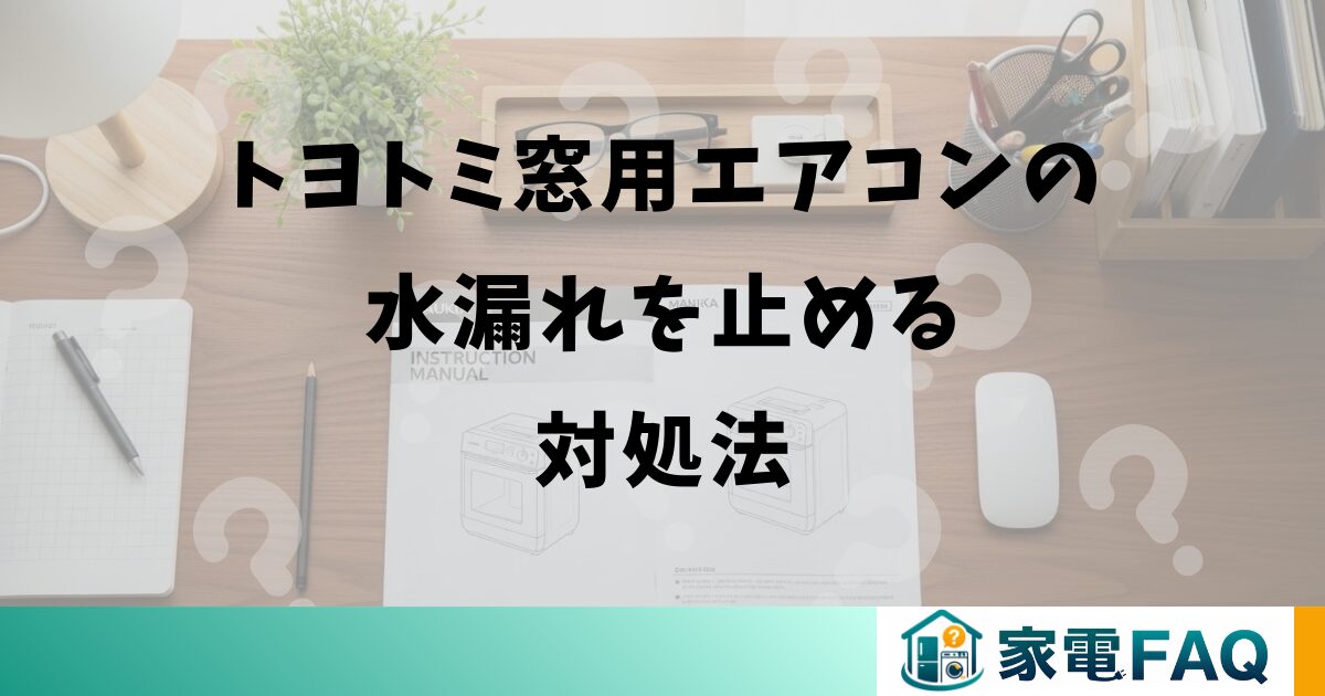 トヨトミ窓用エアコンの水漏れを止める対処法