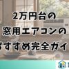 2万円台の窓用エアコンおすすめ完全ガイド
