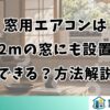窓用エアコンは2mの窓にも設置できる？方法解説
