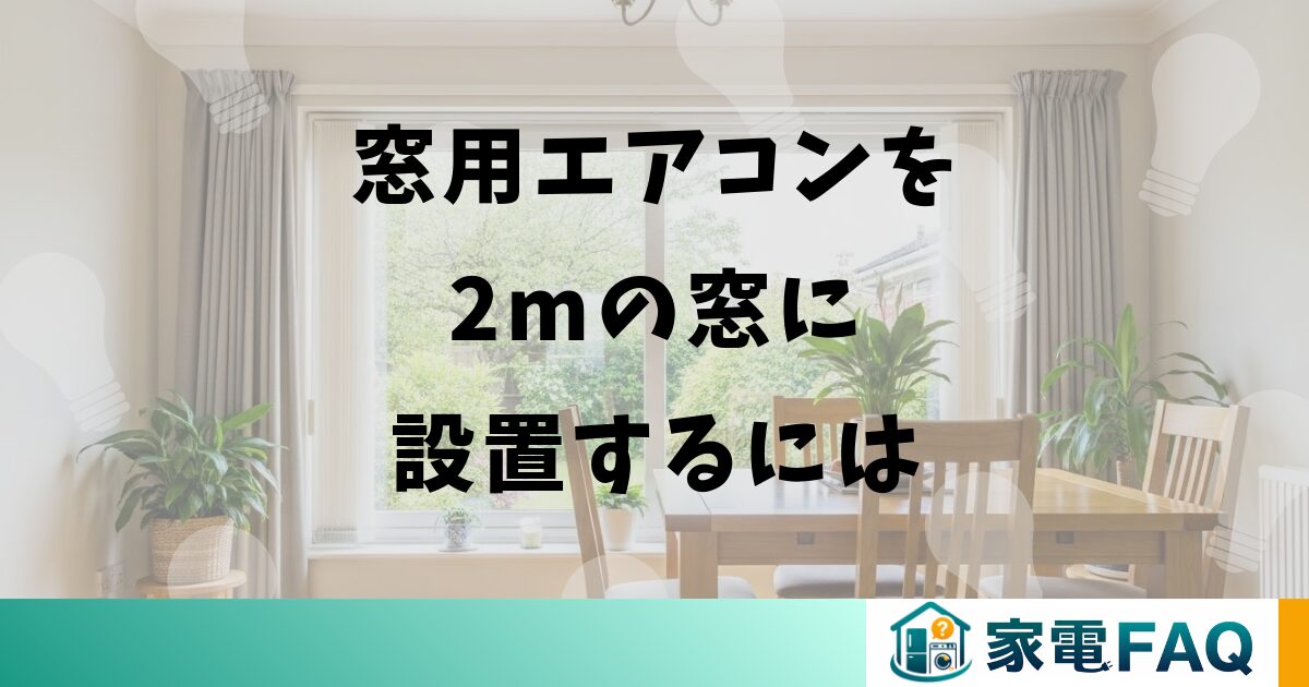 窓用エアコンを2mの窓に設置するには