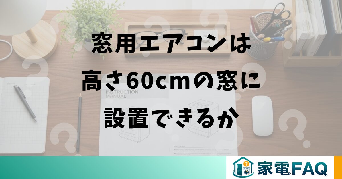 窓用エアコンは高さ60cmの窓に設置できるか