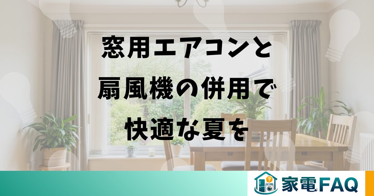 窓用エアコンと扇風機の併用で快適な夏を