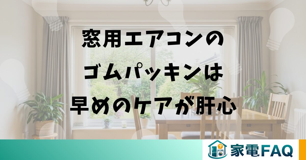 窓用エアコンのゴムパッキンは早めのケアが肝心