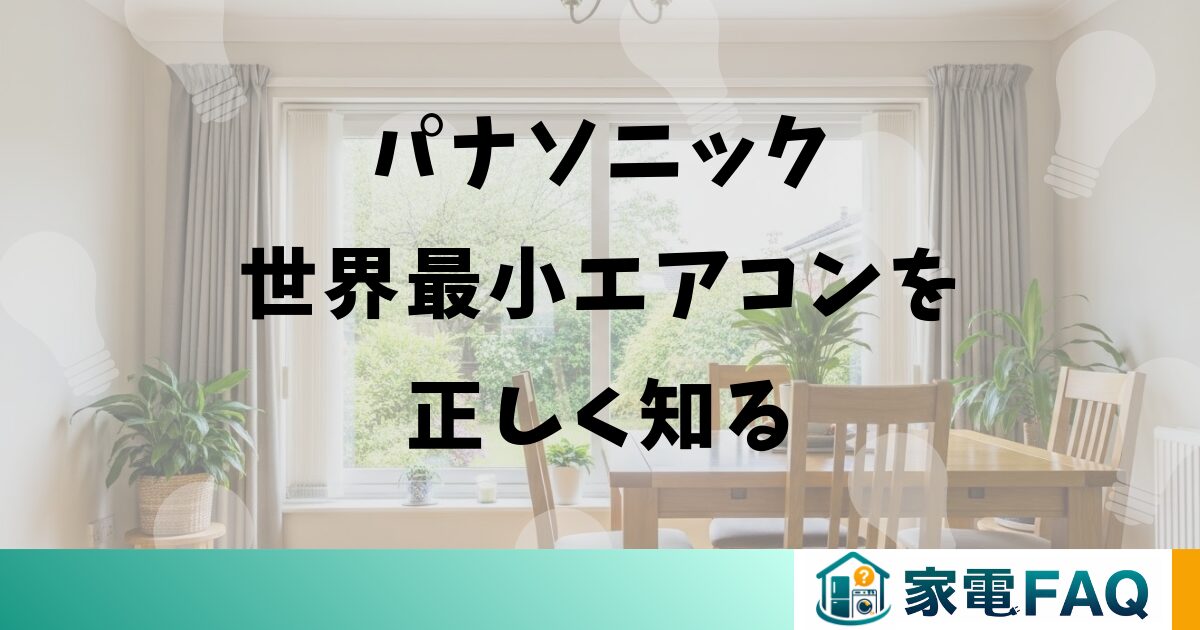 まとめ：パナソニック世界最小エアコンを正しく知る