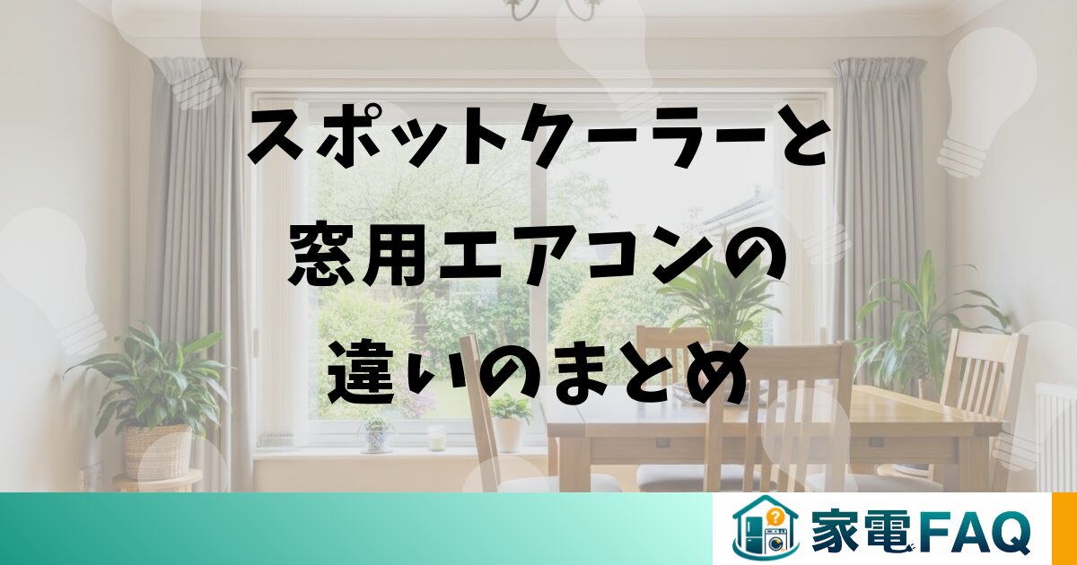 スポットクーラーと窓用エアコンの違いのまとめ