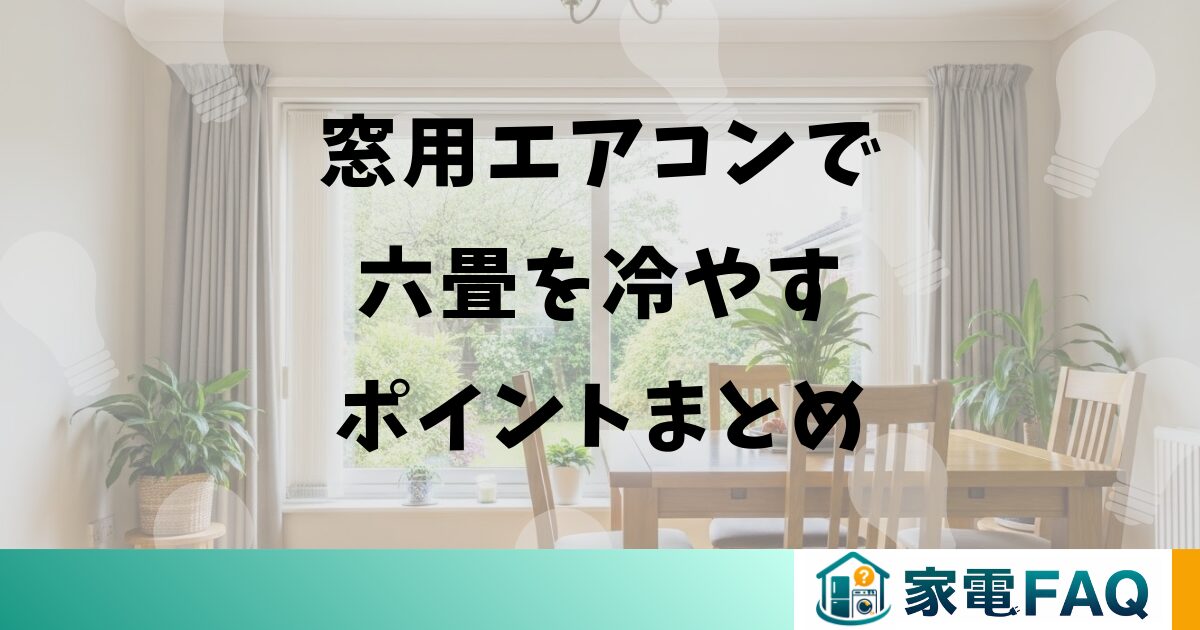 窓用エアコンで六畳を冷やすポイントまとめ