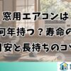 窓用エアコンは何年持つ？寿命の目安と長持ちのコツ