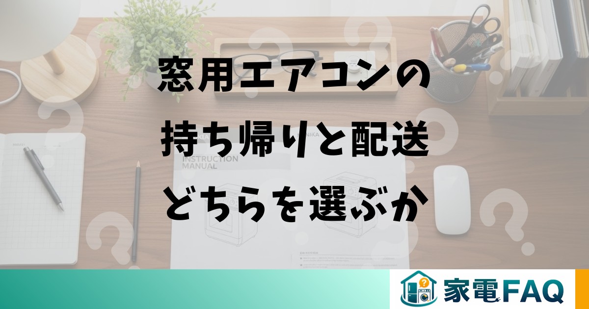 窓用エアコンの持ち帰りと配送どちらを選ぶか