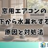 窓用エアコンの下から水漏れする原因と対処法
