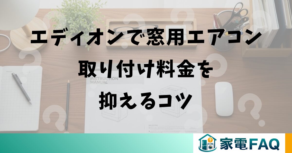 エディオンで窓用エアコン取り付け料金を抑えるコツ