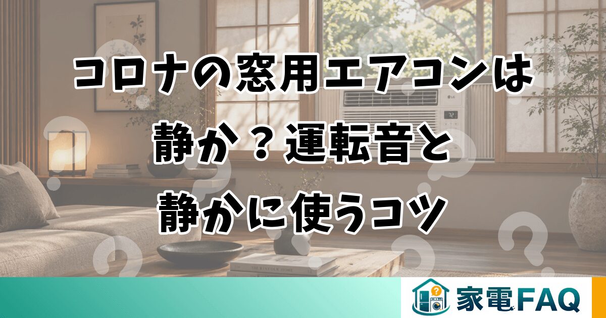 コロナの窓用エアコンは静か？運転音と静かに使うコツ